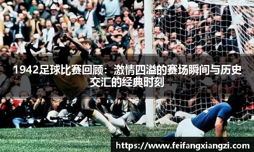 1942足球比赛回顾：激情四溢的赛场瞬间与历史交汇的经典时刻