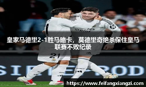 皇家马德里2-1胜马略卡，莫德里奇绝杀保住皇马联赛不败纪录