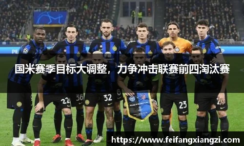 国米赛季目标大调整，力争冲击联赛前四淘汰赛